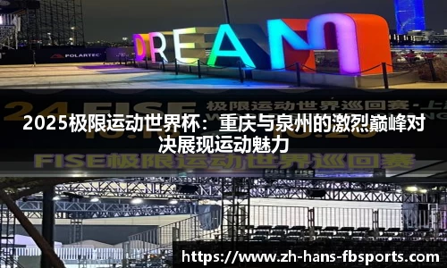 2025极限运动世界杯：重庆与泉州的激烈巅峰对决展现运动魅力