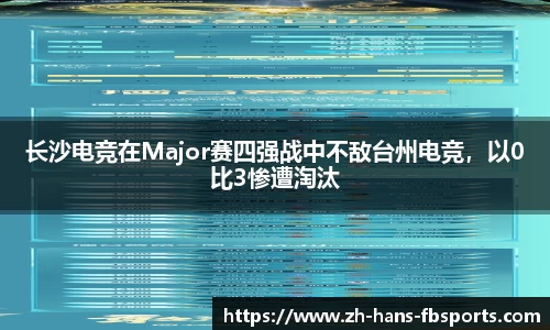 长沙电竞在Major赛四强战中不敌台州电竞，以0比3惨遭淘汰