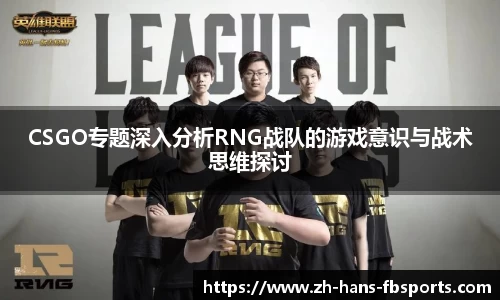 CSGO专题深入分析RNG战队的游戏意识与战术思维探讨