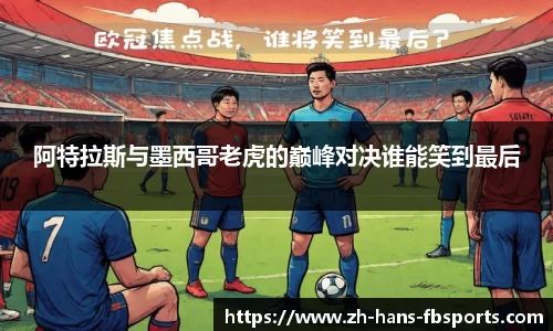 阿特拉斯与墨西哥老虎的巅峰对决谁能笑到最后