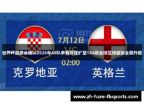 世界杯组委会确认2026年48队参赛赛程扩至104场全球足球盛宴全面升级