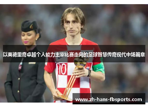 以莫德里奇卓越个人能力主宰比赛走向的足球智慧传奇现代中场篇章