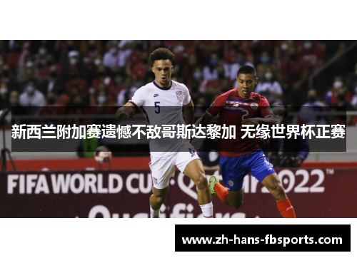 新西兰附加赛遗憾不敌哥斯达黎加 无缘世界杯正赛 新西兰附加赛遗憾不敌哥斯达黎加 无缘世界杯正赛