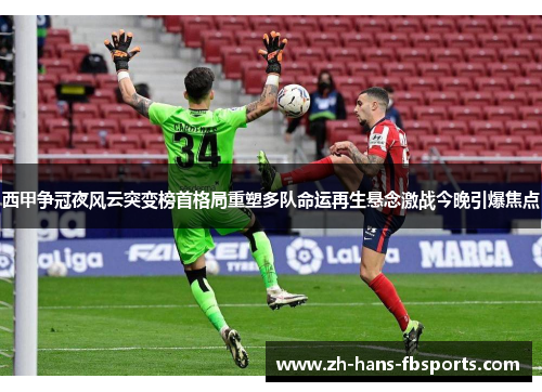 西甲争冠夜风云突变榜首格局重塑多队命运再生悬念激战今晚引爆焦点 西甲争冠夜风云突变榜首格局重塑多队命运再生悬念激战今晚引爆焦点