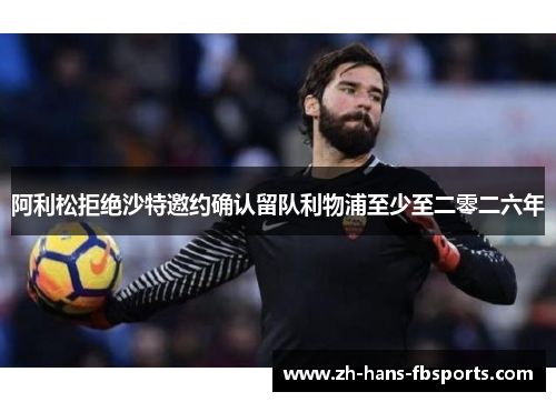 阿利松拒绝沙特邀约确认留队利物浦至少至二零二六年