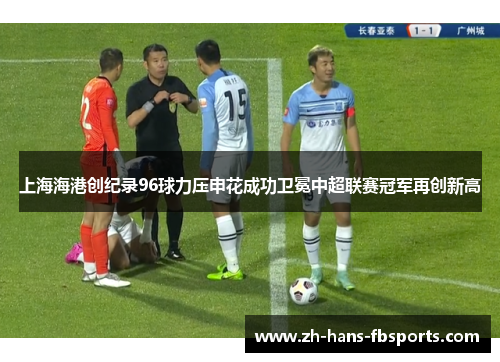 上海海港创纪录96球力压申花成功卫冕中超联赛冠军再创新高