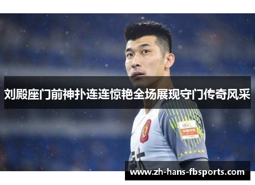 刘殿座门前神扑连连惊艳全场展现守门传奇风采