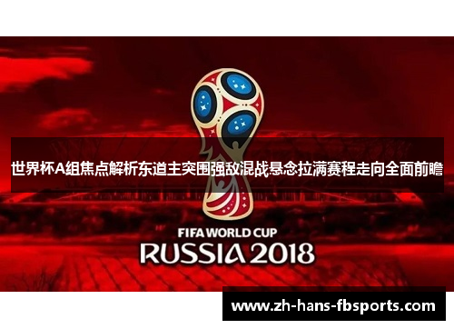 世界杯A组焦点解析东道主突围强敌混战悬念拉满赛程走向全面前瞻 世界杯A组焦点解析东道主突围强敌混战悬念拉满赛程走向全面前瞻