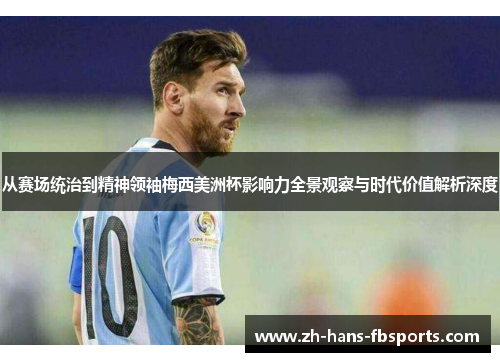 从赛场统治到精神领袖梅西美洲杯影响力全景观察与时代价值解析深度