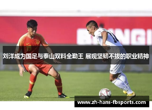 刘洋成为国足与泰山双料全勤王 展现坚韧不拔的职业精神