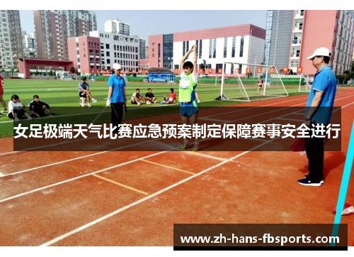 女足极端天气比赛应急预案制定保障赛事安全进行 女足极端天气比赛应急预案制定保障赛事安全进行