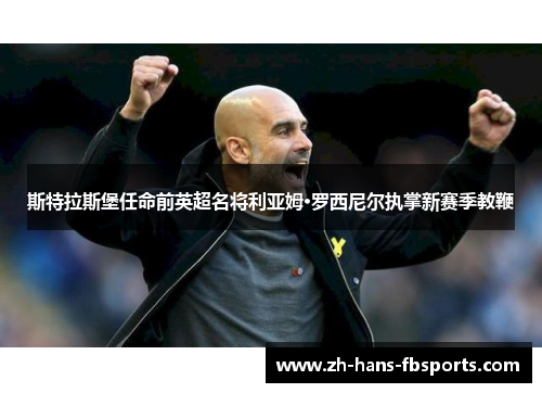 斯特拉斯堡任命前英超名将利亚姆·罗西尼尔执掌新赛季教鞭 斯特拉斯堡任命前英超名将利亚姆·罗西尼尔执掌新赛季教鞭