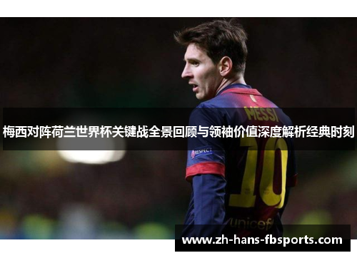 梅西对阵荷兰世界杯关键战全景回顾与领袖价值深度解析经典时刻