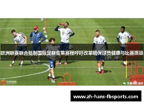欧洲联赛联合抵制国际足联密集赛程呼吁改革确保球员健康与比赛质量