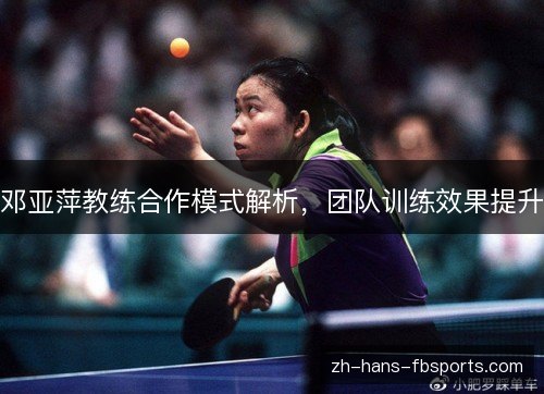 邓亚萍教练合作模式解析,团队训练效果提升 邓亚萍教练合作模式解析,团队训练效果提升