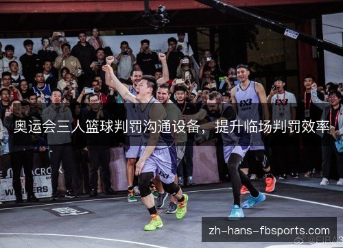 奥运会三人篮球判罚沟通设备，提升临场判罚效率
