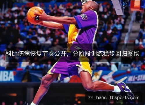 科比伤病恢复节奏公开,分阶段训练稳步回归赛场 科比伤病恢复节奏公开,分阶段训练稳步回归赛场